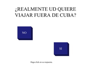 ¿REALMENTE UD QUIERE VIAJAR FUERA DE CUBA? NO SI Haga click en su respuesta. 
