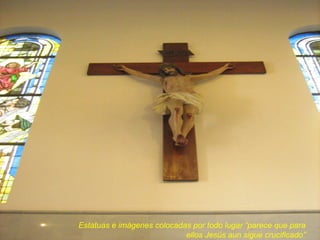 Estatuas e imágenes colocadas por todo lugar “parece que para ellos Jesús aun sigue crucificado” 