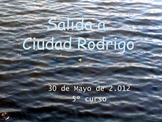 Salida a
Ciudad Rodrigo

   30 de Mayo de 2.012
         5º curso
 