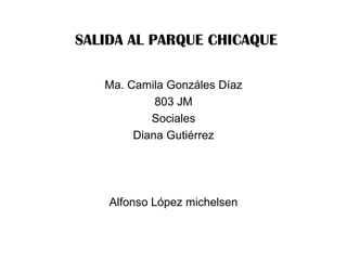 SALIDA AL PARQUE CHICAQUE Ma. Camila Gonzáles Díaz 803 JM Sociales Diana Gutiérrez Alfonso López michelsen 