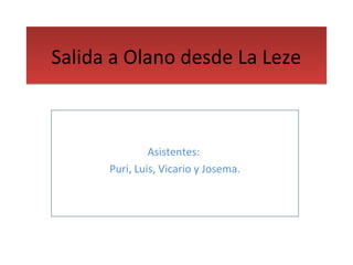 Salida a Olano desde La Leze



               Asistentes:
      Puri, Luis, Vicario y Josema.
 