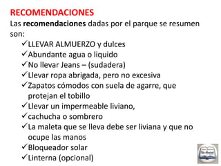 RECOMENDACIONESLas recomendaciones dadas por el parque se resumen son:LLEVAR ALMUERZO y dulces