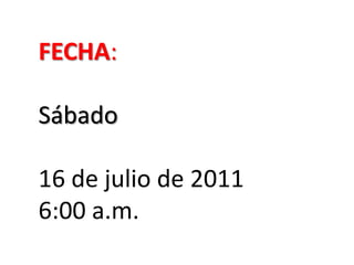 FECHA: Sábado16 de julio de 20116:00 a.m.