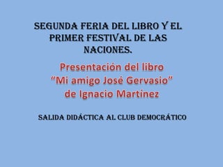 SEGUNDA FERIA DEL LIBRO Y EL
  PRIMER FESTIVAL DE LAS
         NACIONES.




SALIDA DIDÁCTICA AL CLUB DEMOCRÁTICO
 