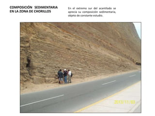 COMPOSICIÓN SEDIMENTARIA
EN LA ZONA DE CHORILLOS

En el extremo sur del acantilado se
aprecia su composición sedimentaria,
objeto de constante estudio.

 