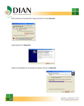 Para continuar con la operación, haga clic sobre el vínculo Ejecutar.




 Luego haga clic en Siguiente.




 Instale el prevalidador en la carpeta que desee y dé clic en Siguiente.




92
 