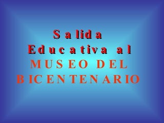 Salida Educativa al  MUSEO DEL BICENTENARIO 