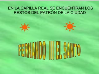 EN LA CAPILLA REAL SE ENCUENTRAN LOS
  RESTOS DEL PATRÓN DE LA CIUDAD
 