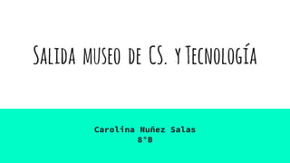 Salida museo de CS. yTecnología
Carolina Nuñez Salas
8°B
 