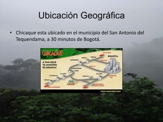 Ubicación Geográfica <br />Chicaque esta ubicado en el municipio del San Antonio del Tequendama, a 30 minutos de Bogotá.<b...