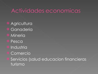Agricultura  Ganaderia Mineria  Pesca Industria  Comercio Servicios (salud educacion financieras turismo 