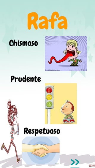 Rafa
Chismoso
Prudente
Respetuoso
>>
 