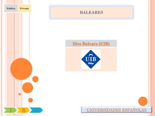 Pública   Privada

                           BALEARES




                        Illes Balears (UIB)




  I        R        U          UNIVERSIDADES ESPAÑOLAS
 