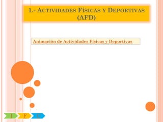 1.- ACTIVIDADES FÍSICAS Y DEPORTIVAS
                        (AFD)


         Animación de Actividades Físicas y Deportivas




I   F     C
 