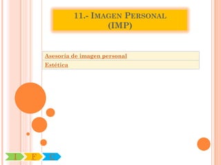 11.- IMAGEN PERSONAL
                           (IMP)


        Asesoría de imagen personal
        Estética




I   F    C
 