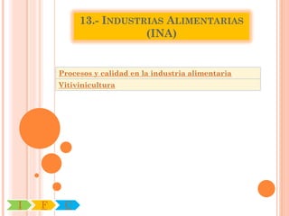 13.- INDUSTRIAS ALIMENTARIAS
                         (INA)


        Procesos y calidad en la industria alimentaria
        Vitivinicultura




I   F    C
 