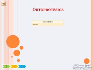 ORTOPROTÉSICA

                      Localidades
            Sevilla




                                     IES "Ventura Morón"
I   F   C                           Juan Carrasco Moriano
                                     Orientador Educativo
 
