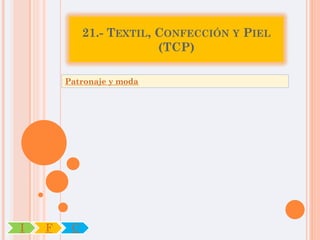 21.- TEXTIL, CONFECCIÓN Y PIEL
                          (TCP)

        Patronaje y moda




I   F    C
 
