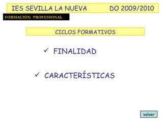 volver FINALIDAD CARACTERÍSTICAS FORMACIÓN  PROFESIONAL IES SEVILLA LA NUEVA DO 2009/2010 CICLOS FORMATIVOS 