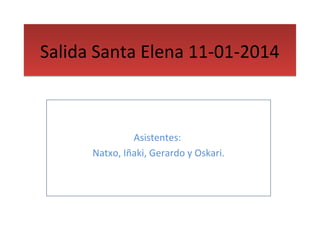 Salida Santa Elena 11-01-2014

Asistentes:
Natxo, Iñaki, Gerardo y Oskari.

 