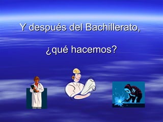 Y después del Bachillerato,  ¿qué hacemos? 