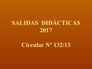 SALIDAS DIDÁCTICAS
2017
Circular Nº 132/13
 