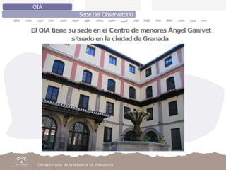 OIA Sede del Observatorio El OIA tiene su sede en el Centro de menores Ángel Ganivet situado en la ciudad de Granada. 