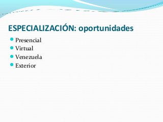 ESPECIALIZACIÓN: oportunidades
Presencial
Virtual
Venezuela
Exterior
 