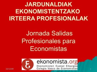 JARDUNALDIAK EKONOMISTENTZAKO  IRTEERA PROFESIONALAK   Jornada Salidas Profesionales para Economistas 