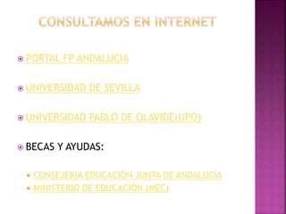  PORTAL FP ANDALUCIA
 UNIVERSIDAD DE SEVILLA
 UNIVERSIDAD PABLO DE OLAVIDE(UPO)
 BECAS Y AYUDAS:
 CONSEJERIA EDUCACIÓN JUNTA DE ANDALUCÍA
 MINISTERIO DE EDUCACIÓN (MEC)
 