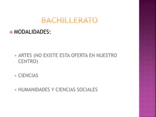  MODALIDADES:
 ARTES (NO EXISTE ESTA OFERTA EN NUESTRO
CENTRO)
 CIENCIAS
 HUMANIDADES Y CIENCIAS SOCIALES
 