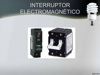 INTERRUPTOR
ELECTROMAGNÉTICO
 