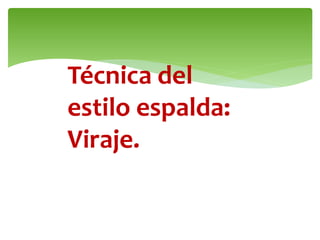 Técnica del
estilo espalda:
Viraje.
 