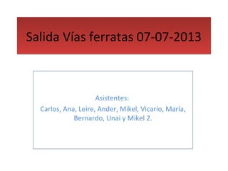 Salida Vías ferratas 07-07-2013

Asistentes:
Carlos, Ana, Leire, Ander, Mikel, Vicario, María,
Bernardo, Unai y Mikel 2.

 