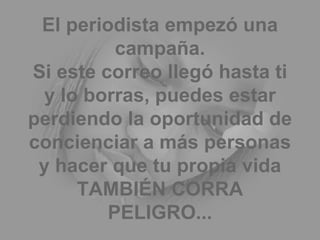 El periodista empezó una campaña. Si este correo llegó hasta ti y lo borras, puedes estar perdiendo la oportunidad de concienciar a más personas y hacer que tu propia vida TAMBIÉN CORRA PELIGRO... 