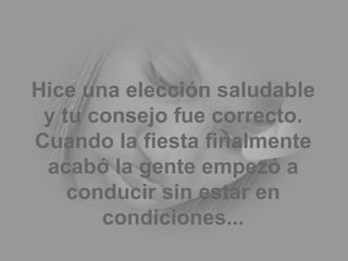 Hice una elección saludable y tu consejo fue correcto. Cuando la fiesta finalmente acabó la gente empezó a conducir sin estar en condiciones... 