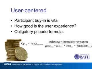 User-centered  Participant buy-in is vital How good is the user experience? Obligatory pseudo-formula: 