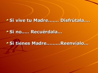 Si vive tu Madre....... Disfrútala.... Si no..... Recuérdala... Si tienes Madre.........Reenvíalo... 