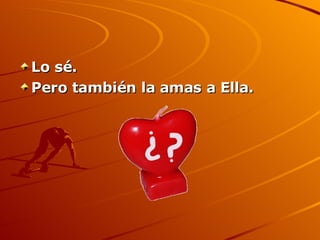 Lo sé.  Pero también la amas a Ella. 