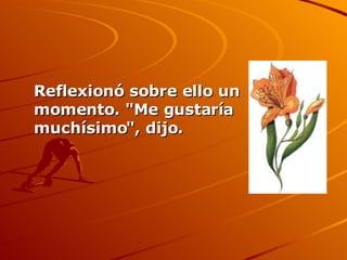 Reflexionó sobre ello un momento. "Me gustaría muchísimo", dijo. 