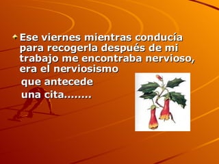 Ese viernes mientras conducía para recogerla después de mi trabajo me encontraba nervioso, era el nerviosismo  que antecede  una cita........ 