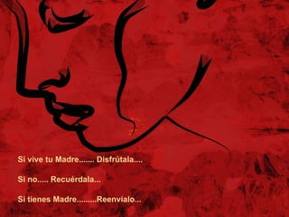 Si vive tu Madre....... Disfrútala.... Si no..... Recuérdala... Si tienes Madre.........Reenvíalo... 