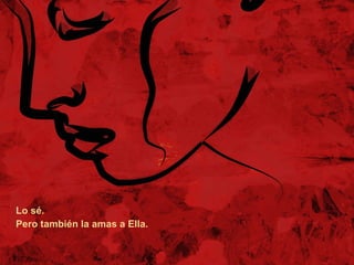 Lo sé.  Pero también la amas a Ella. 