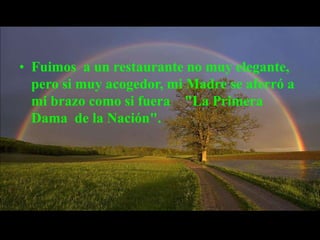 • Fuimos a un restaurante no muy elegante,
  pero si muy acogedor, mi Madre se aferró a
  mi brazo como si fuera "La Primera
  Dama de la Nación".
 