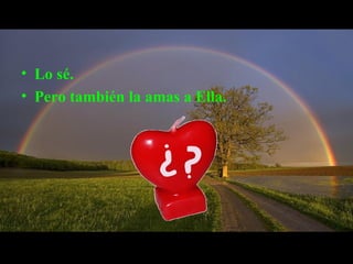 Lo sé.  Pero también la amas a Ella. 