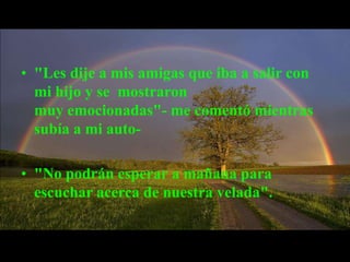 Cuando iba por la mitad de las entradas, levanté la vista; mi Mamá está sentada al otro lado de la mesa y sólo me miraba. Una sonrisa nostálgica se le delineaba en los labios.