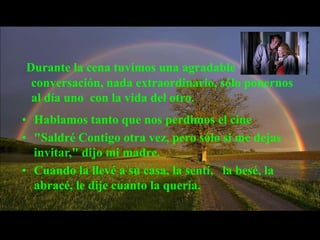 Cuando la llevé a su casa, la sentí,   la besé, la abracé, le dije cuanto la quería. ¿"Cómo estuvo la cita?" - quiso saber mi esposa cuando llegué aquella noche. 