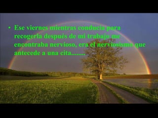 Ese viernes mientras conducía para recogerla después de mi trabajo me encontraba nervioso, era el nerviosismo que antecede a una cita........Y, Por Dios, cuando llegué a su casa, vi que Ella también estaba muy emocionada! Me esperaba en la puerta con su viejo abrigo puesto, se había rizado el pelo y usaba el vestido con el que celebró su último aniversario de bodas, su rostro sonreía, irradiaba luz como un angel. "Les dije a mis amigas que iba a salir con mi hijo y se  mostraron muy emocionadas"- me comentó mientras subía a mi auto- 