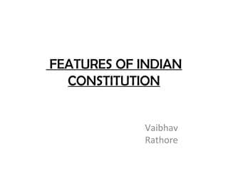 FEATURES OF INDIAN
CONSTITUTION
Vaibhav
Rathore
 