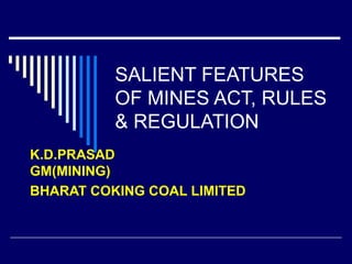 SALIENT FEATURES OF MINES ACT, RULES & REGULATION K.D.PRASAD GM(MINING) BHARAT COKING COAL LIMITED 